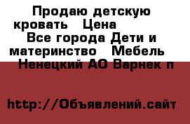 Продаю детскую кровать › Цена ­ 13 000 - Все города Дети и материнство » Мебель   . Ненецкий АО,Варнек п.